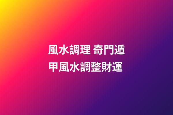 風水調理 奇門遁甲風水調整財運